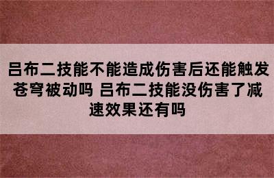 吕布二技能不能造成伤害后还能触发苍穹被动吗 吕布二技能没伤害了减速效果还有吗